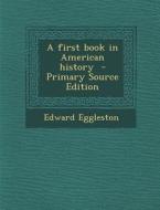 A First Book in American History - Primary Source Edition di Edward Eggleston edito da Nabu Press