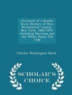 Chronicle Of A Border Town di Charles Washington Baird edito da Scholar's Choice