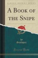 A Book Of The Snipe (classic Reprint) di Scolopax Scolopax edito da Forgotten Books