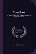 Tycho Brahe: A Picture of Scientific Life and Work in the Sixteenth Century di J. L. E. Dreyer edito da CHIZINE PUBN