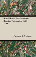 British Royal Proclamations Relating To America, 1603-1783 di Clarence S. Brigham edito da Forbes Press