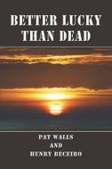 Better Lucky Than Dead di Pat Walls, Henry Beceiro edito da Publishamerica