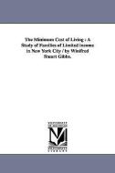 The Minimum Cost of Living: A Study of Families of Limited Income in New York City / By Winifred Stuart Gibbs. di Winifred S. (Winifred Stuart) Gibbs edito da UNIV OF MICHIGAN PR