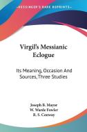Virgil's Messianic Eclogue: Its Meaning, Occasion and Sources, Three Studies di Joseph Bickersteth Mayor, W. Warde Fowler, R. S. Conway edito da Kessinger Publishing