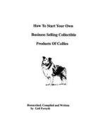 How to Start Your Own Business Selling Collectible Products of Collies di Gail Forsyth edito da Createspace