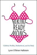 Bikini-Ready Moms: Celebrity Profiles, Motherhood, and the Body di Lynn O'Brien Hallstein edito da State University of New York Press