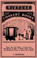 Wines You Can Make - A Practical Handbook on How to Make These Cheap and Delicious Wines in One's Own Home di C. Shepherd edito da Spalding Press