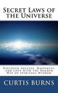 Secret Laws of the Universe: Success, Happiness, and Love Through the Higher Way of Spiritual Wisdom di Curtis Burns edito da Createspace