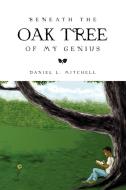 Beneath the Oak Tree of My Genius di Daniel L. Mitchell edito da Xlibris