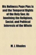 His Holiness Pope Pius Ix And The Temporal Rights Of The Holy See di M. J. Rhodes edito da General Books Llc