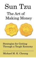 Sun Tzu the Art of Making Money: Strategies for Getting Through a Tough Economy di MR Michael M. K. Cheung edito da Createspace