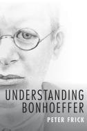 Understanding Bonhoeffer di Peter Frick edito da Baylor University Press