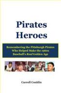 Pirates Heroes: Remembering the Pittsburgh Pirates Who Helped Make the 1960s Baseball's Real Golden Age di Carroll Conklin edito da Createspace