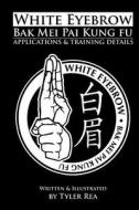 White Eyebrow Bak Mei Pai Kung-Fu Applications and Training Details (Volume 1) di Tyler Rea edito da Createspace