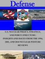 U.S. Nuclear Policy, Strategy, and Force Structure: Insights and Issues from the 1994, 2001, and 2010 Nuclear Posture Reviews di Naval Postgraduate School edito da Createspace
