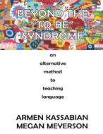 Beyond the to Be Syndrome: An Alternative Method to Teaching Language di Armen Kassabian, Megan Meyerson edito da Createspace