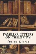 Familiar Letters on Chemistry di Justus Liebig edito da Createspace
