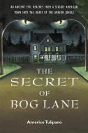 The Secret of Bog Lane: An Ancient Evil Reaches from a Seaside American Town Into the Heart of the Amazon Jungle di Americo Tulipano edito da PARAGON HOUSE PUBL