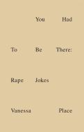 You Had to Be There: Rape Jokes di Vanessa Place edito da POWERHOUSE BOOKS