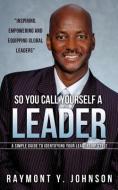So You Call Yourself a Leader di Raymont Y. Johnson edito da XULON PR