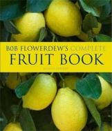 Bob Flowerdew\'s Complete Fruit Book di Bob Flowerdew edito da Kyle Books