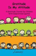 Gratitude Is My Attitude a Gratitude Journal for Children with Inspirational Quotes di Lamees Alhassar edito da Createspace Independent Publishing Platform