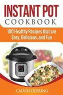 Instant Pot Cookbook: 100 Healthy Recipes That Are Easy, Delicious, and Fun di Calvin Deering edito da Createspace Independent Publishing Platform