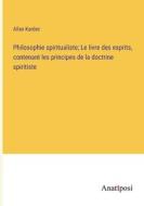 Philosophie spiritualiste; Le livre des esprits, contenant les principes de la doctrine spiritiste di Allan Kardec edito da Anatiposi Verlag