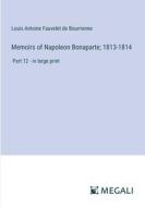 Memoirs of Napoleon Bonaparte; 1813-1814 di Louis Antoine Fauvelet De Bourrienne edito da Megali Verlag