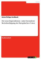 Der neue Imperialismus - unter besonderer Berücksichtigung der Europäischen Union di Heinz-Philipp Großbach edito da GRIN Publishing
