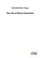 The Life of Marie Antoinette di Charlotte Mary Yonge edito da Outlook Verlag