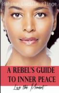 A Rebel's Guide to Inner Peace: Live the Moment di Mahima Lucille Klinge edito da Lucille Klinge