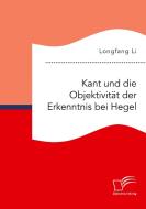 Kant und die Objektivität der Erkenntnis bei Hegel di Longfang Li edito da Diplomica Verlag
