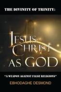 The Divinity of Trinity: Jesus Christ as God: A Weapon Against False Religions di MR Desmond Ebhodaghe edito da Chapel of Believers Publication