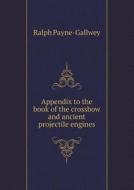Appendix To The Book Of The Crossbow And Ancient Projectile Engines di Sir Ralph Payne-Gallwey edito da Book On Demand Ltd.