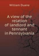 A View Of The Relation Of Landlord And Tennant In Pennsylvania di William Duane edito da Book On Demand Ltd.