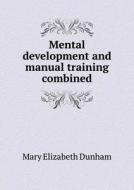 Mental Development And Manual Training Combined di Mary Elizabeth Dunham edito da Book On Demand Ltd.
