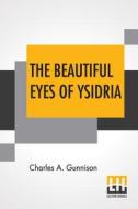 The Beautiful Eyes Of Ysidria di Charles A. Gunnison edito da Lector House