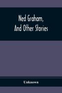 Ned Graham, And Other Stories di Unknown edito da Alpha Editions