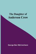 The Daughter Of Anderson Crow di George Barr Mccutcheon edito da Alpha Editions