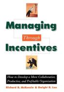 Managing Through Incentives: How to Develop a More Collaborative, Productive, and Profitable Organization di Richard B. McKenzie, Dwight R. Lee edito da OXFORD UNIV PR