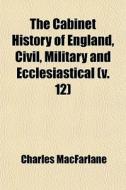 The Cabinet History Of England, Civil, Military And Ecclesiastical (v. 12) di Charles Macfarlane edito da General Books Llc