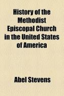 History Of The Methodist Episcopal Church In The United States Of America di Abel Stevens edito da General Books Llc
