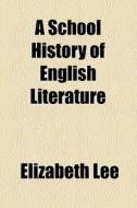 A School History Of English Literature di Elizabeth Lee edito da General Books Llc