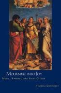 Mourning into Joy - Music, Raphael & Saint Cecilia di Thomas Connolly edito da Yale University Press