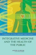 Integrative Medicine and the Health of the Public di Institute of Medicine edito da National Academies Press