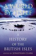 A World by Itself: A History of the British Isles di Jonathan Clark edito da WILLIAM HEINEMANN