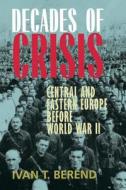 Decades Of Crisis - Central & Eastern Europe Before World War II di Ivan T. Berend edito da University of California Press