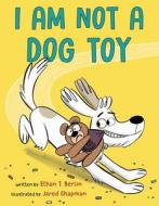 I Am Not A Dog Toy di Ethan T. Berlin, Jared Chapman edito da Random House Usa Inc