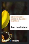 Sonnets on Anglo-Saxon History di Ann Hawkshaw edito da Trieste Publishing